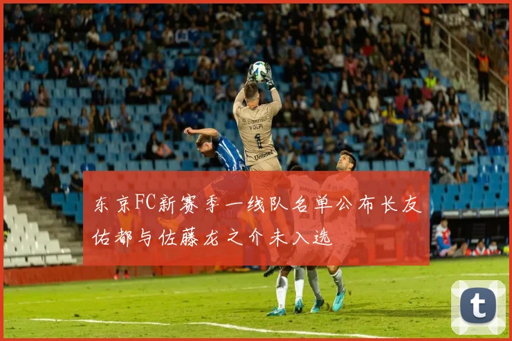东京FC新赛季一线队名单公布长友佑都与佐藤龙之介未入选