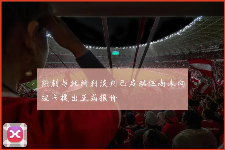 热刺与托纳利谈判已启动但尚未向纽卡提出正式报价