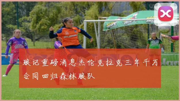 狼记重磅消息杰伦克拉克三年千万合同回归森林狼队