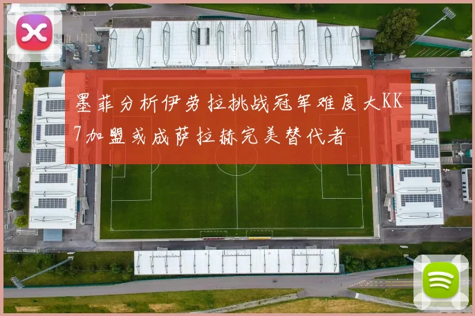 墨菲分析伊劳拉挑战冠军难度大KK7加盟或成萨拉赫完美替代者