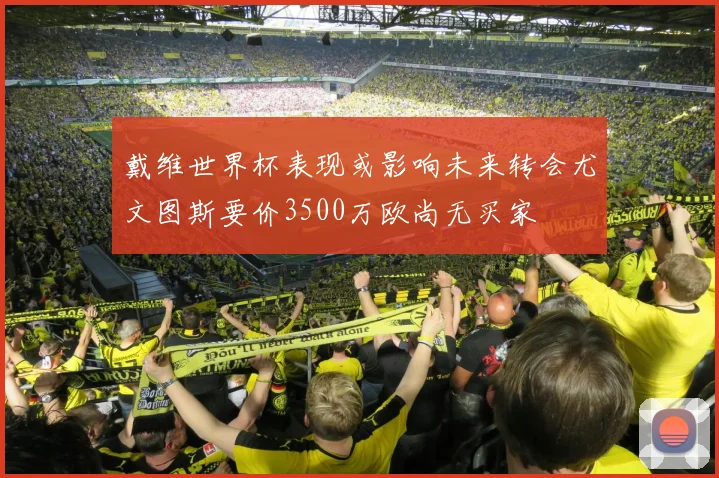 戴维世界杯表现或影响未来转会尤文图斯要价3500万欧尚无买家