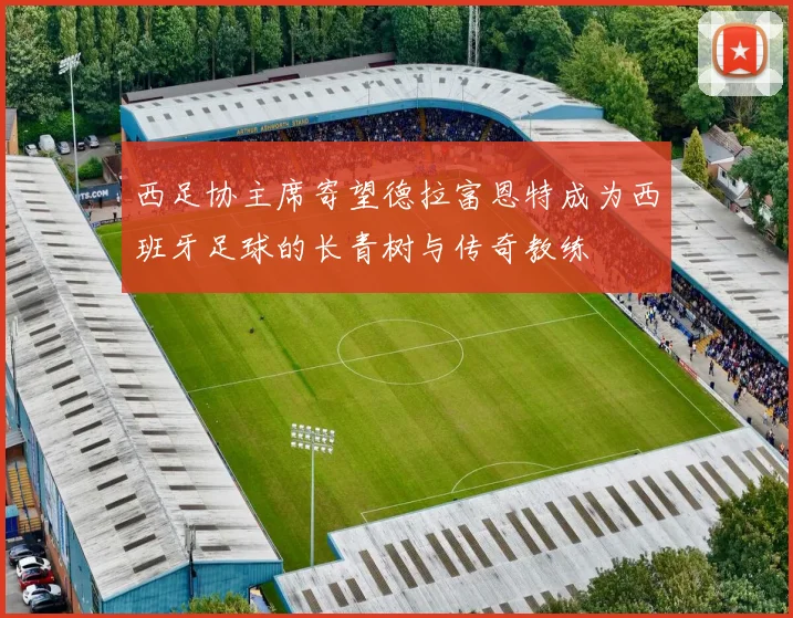 西足协主席寄望德拉富恩特成为西班牙足球的长青树与传奇教练