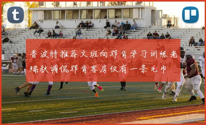 香波特推荐文班向邓肯学习训练老瑞秋调侃邓肯客房仅有一条毛巾