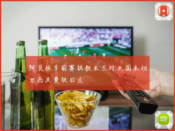 阿莫林季前赛执教米兰对决国米切尔西及曼联旧主