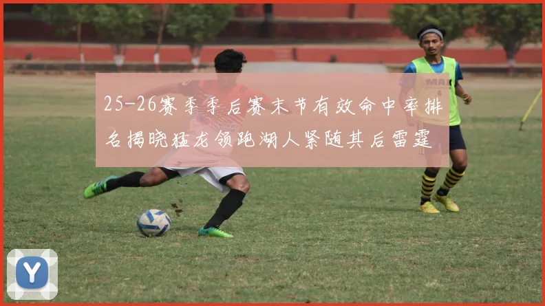 25-26赛季季后赛末节有效命中率排名揭晓猛龙领跑湖人紧随其后雷霆位列第三