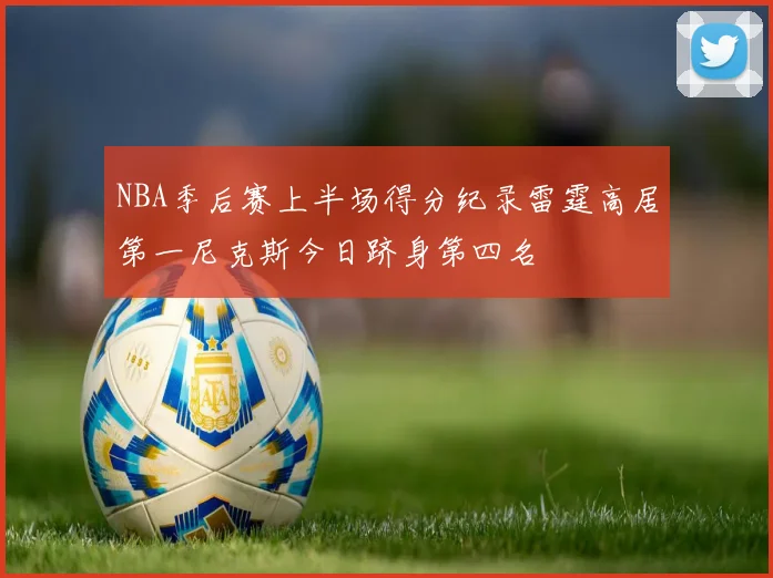 NBA季后赛上半场得分纪录雷霆高居第一尼克斯今日跻身第四名
